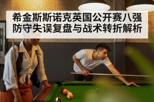 希金斯斯诺克英国公开赛八强防守失误复盘与战术转折解析 | kaiyun