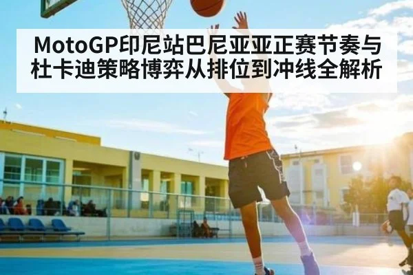MotoGP印尼站巴尼亚亚正赛节奏与杜卡迪策略博弈从排位到冲线全解析 | kaiyun