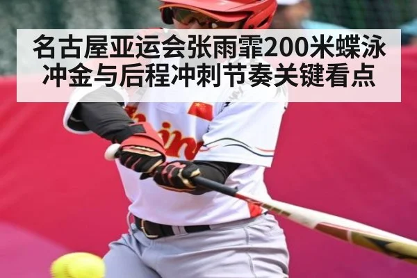 名古屋亚运会张雨霏200米蝶泳冲金与后程冲刺节奏关键看点
