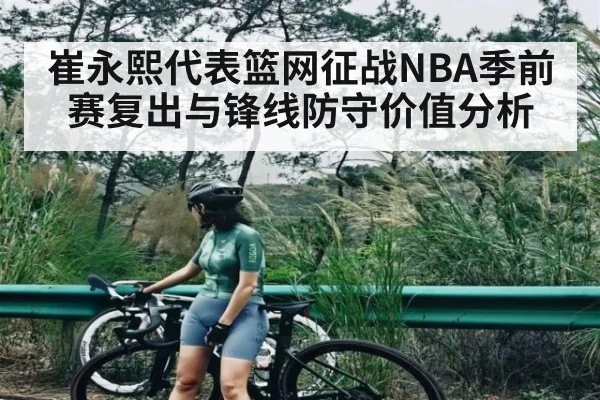 崔永熙代表篮网征战NBA季前赛复出与锋线防守价值分析