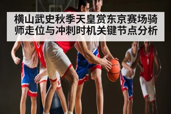 横山武史秋季天皇赏东京赛场骑师走位与冲刺时机关键节点分析